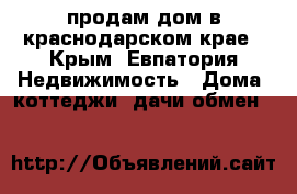  продам дом в краснодарском крае - Крым, Евпатория Недвижимость » Дома, коттеджи, дачи обмен   